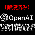 GPT4のAPIが使えない場合 どうすれば良い？【解決済み】