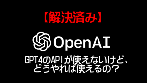 GPT4のAPIが使えない場合 どうすれば良い？【解決済み】